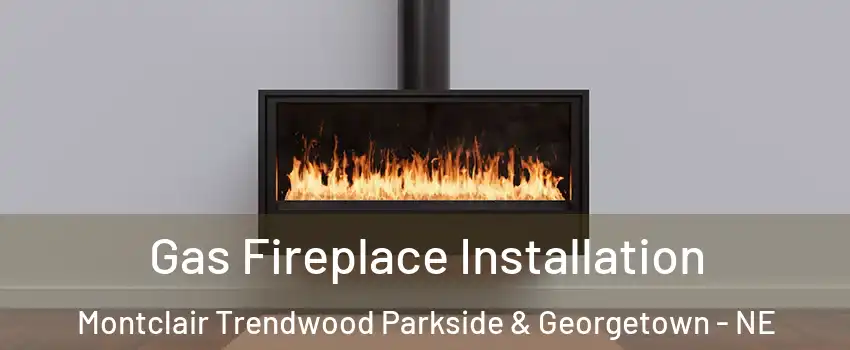 Gas Fireplace Installation Montclair Trendwood Parkside & Georgetown - NE