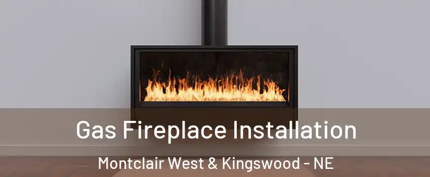 Gas Fireplace Installation Montclair West & Kingswood - NE