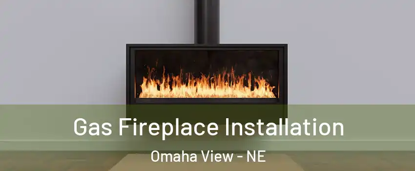 Gas Fireplace Installation Omaha View - NE