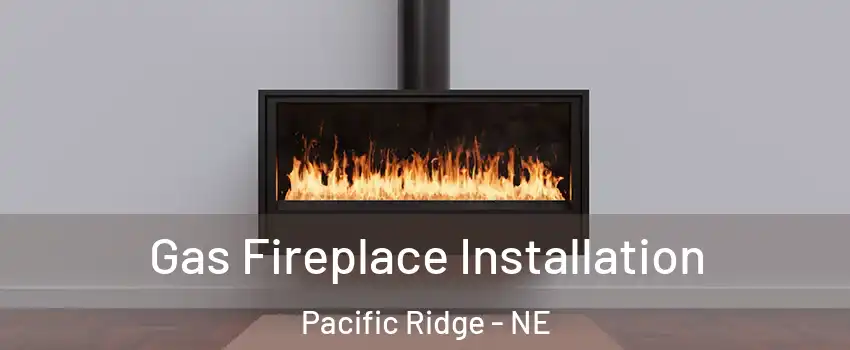 Gas Fireplace Installation Pacific Ridge - NE