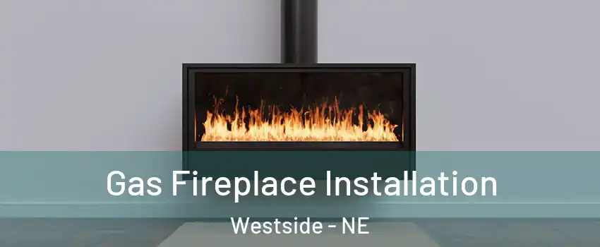 Gas Fireplace Installation Westside - NE