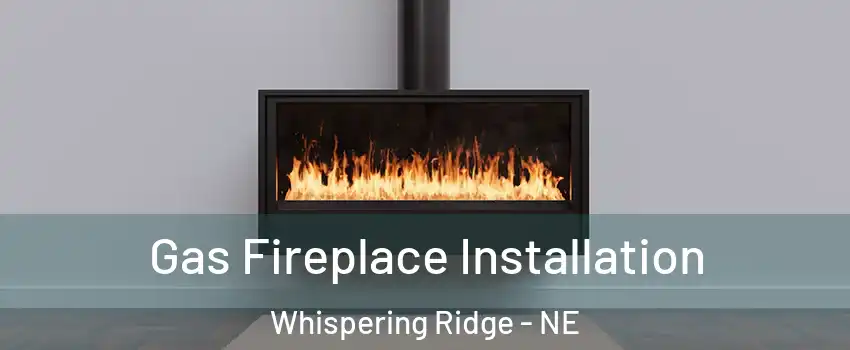 Gas Fireplace Installation Whispering Ridge - NE