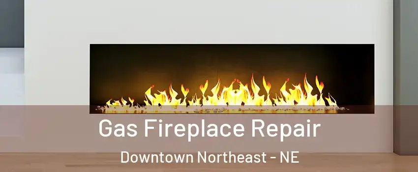 Gas Fireplace Repair Downtown Northeast - NE