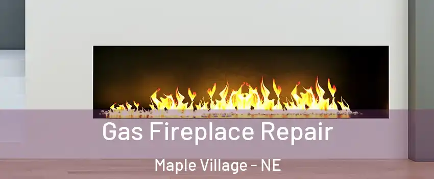 Gas Fireplace Repair Maple Village - NE