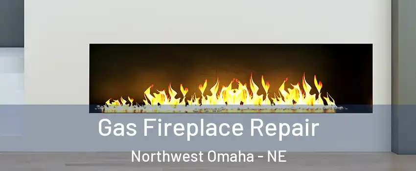 Gas Fireplace Repair Northwest Omaha - NE