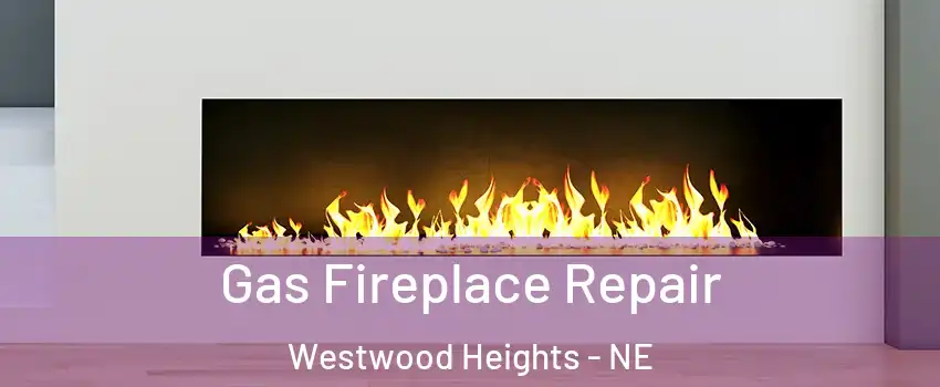 Gas Fireplace Repair Westwood Heights - NE