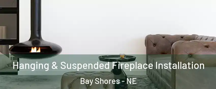 Hanging & Suspended Fireplace Installation Bay Shores - NE