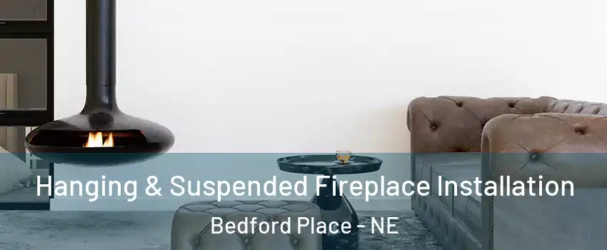 Hanging & Suspended Fireplace Installation Bedford Place - NE