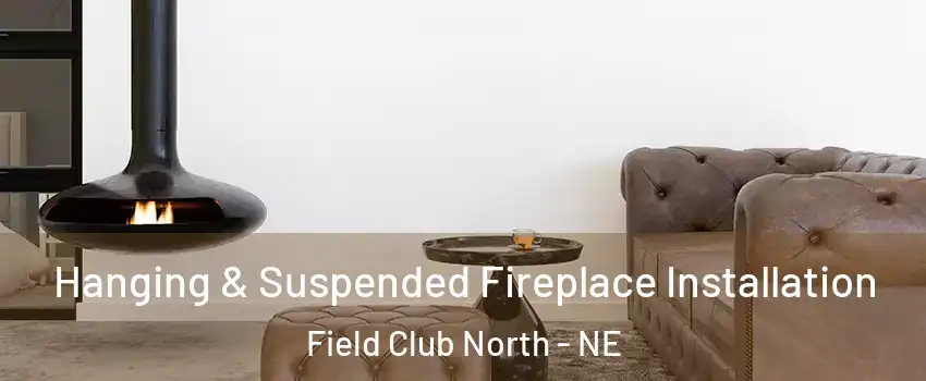 Hanging & Suspended Fireplace Installation Field Club North - NE