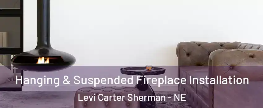 Hanging & Suspended Fireplace Installation Levi Carter Sherman - NE