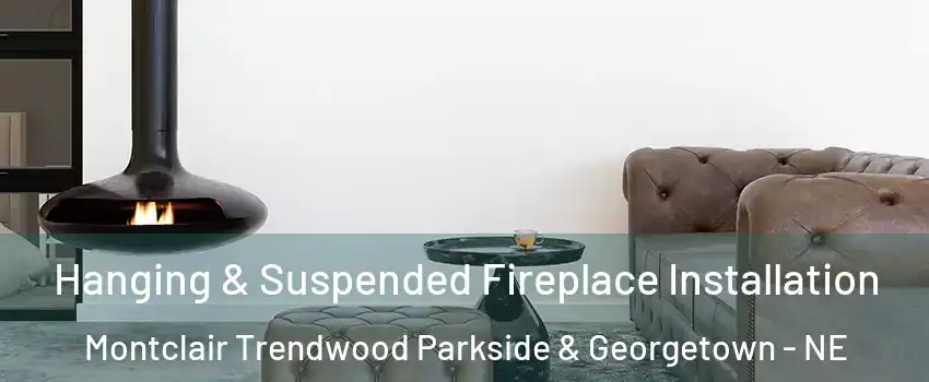 Hanging & Suspended Fireplace Installation Montclair Trendwood Parkside & Georgetown - NE