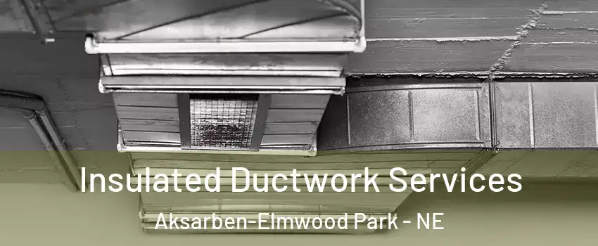 Insulated Ductwork Services Aksarben-Elmwood Park - NE
