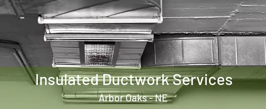 Insulated Ductwork Services Arbor Oaks - NE