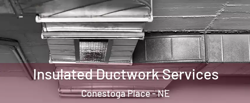Insulated Ductwork Services Conestoga Place - NE