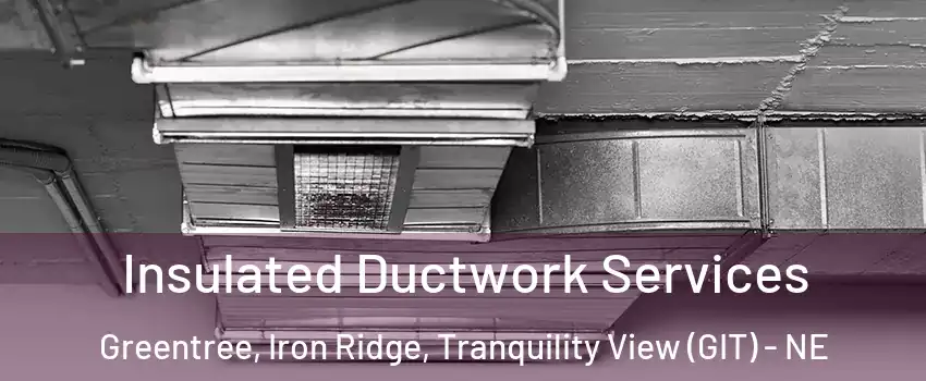 Insulated Ductwork Services Greentree, Iron Ridge, Tranquility View (GIT) - NE