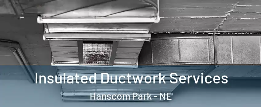 Insulated Ductwork Services Hanscom Park - NE