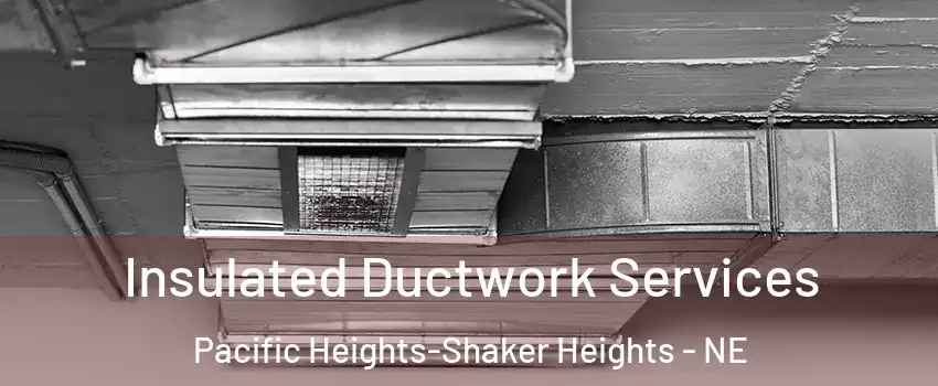 Insulated Ductwork Services Pacific Heights-Shaker Heights - NE
