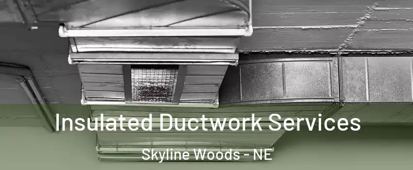 Insulated Ductwork Services Skyline Woods - NE
