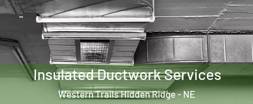 Insulated Ductwork Services Western Trails Hidden Ridge - NE