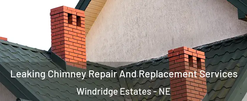 Leaking Chimney Repair And Replacement Services Windridge Estates - NE
