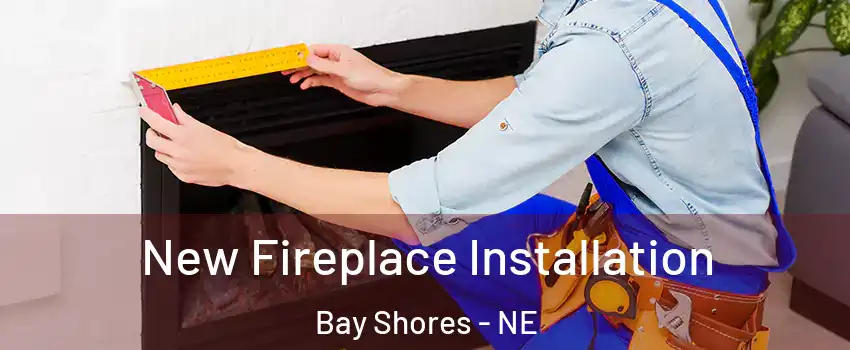New Fireplace Installation Bay Shores - NE