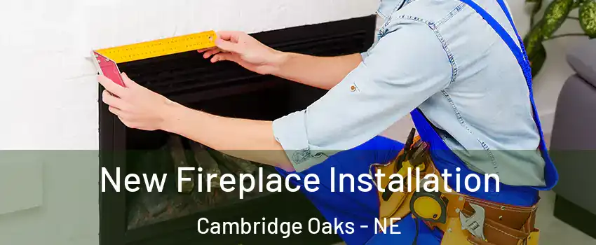 New Fireplace Installation Cambridge Oaks - NE