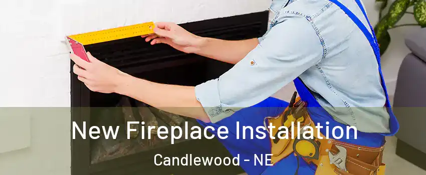 New Fireplace Installation Candlewood - NE