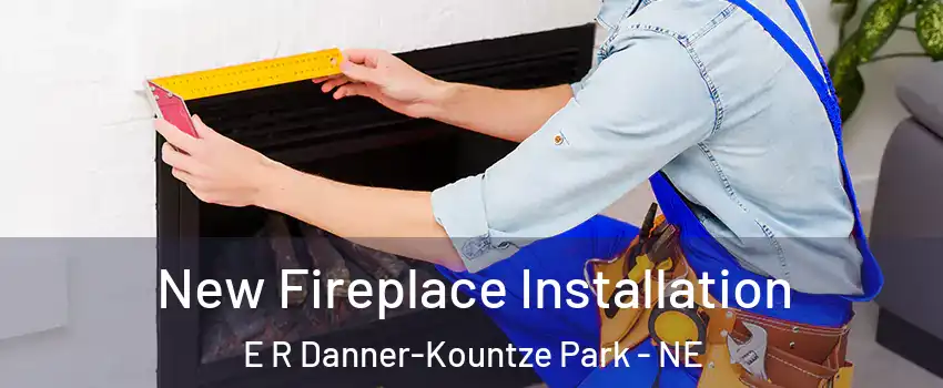 New Fireplace Installation E R Danner-Kountze Park - NE
