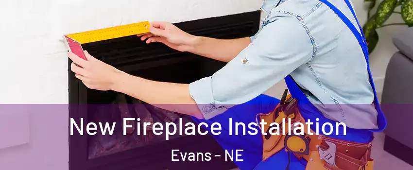 New Fireplace Installation Evans - NE
