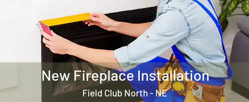 New Fireplace Installation Field Club North - NE
