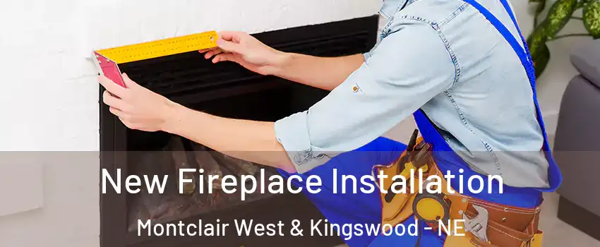 New Fireplace Installation Montclair West & Kingswood - NE