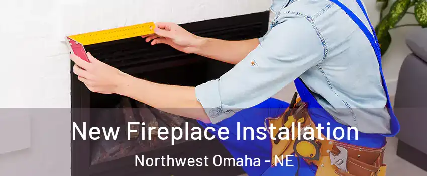 New Fireplace Installation Northwest Omaha - NE