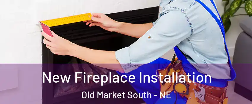 New Fireplace Installation Old Market South - NE