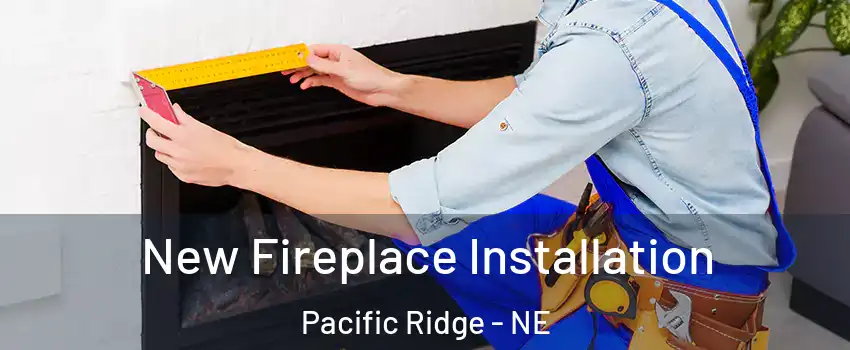 New Fireplace Installation Pacific Ridge - NE