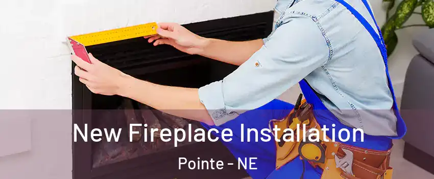 New Fireplace Installation Pointe - NE
