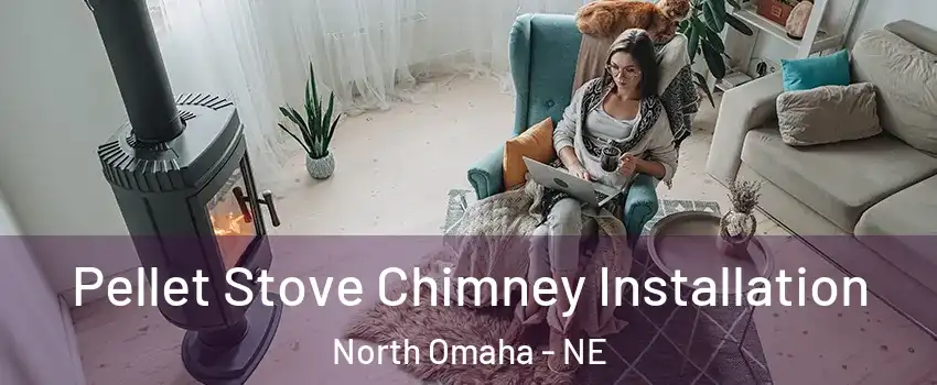 Pellet Stove Chimney Installation North Omaha - NE