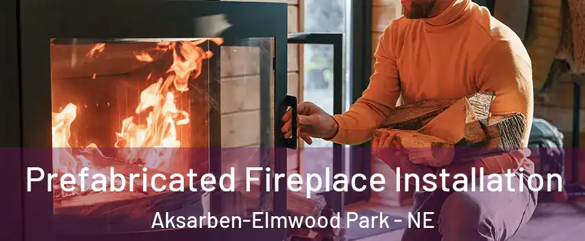 Prefabricated Fireplace Installation Aksarben-Elmwood Park - NE
