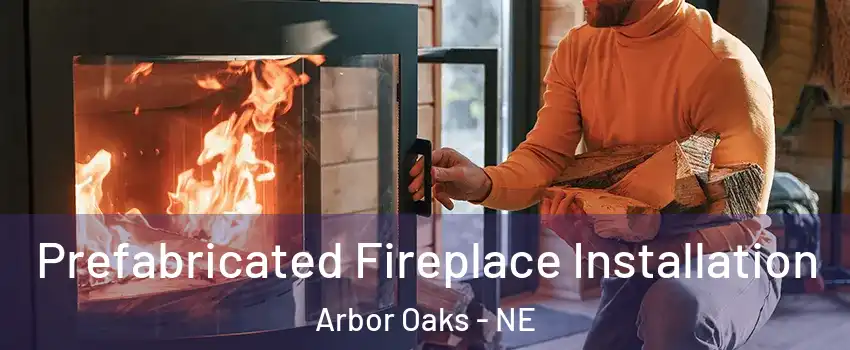 Prefabricated Fireplace Installation Arbor Oaks - NE