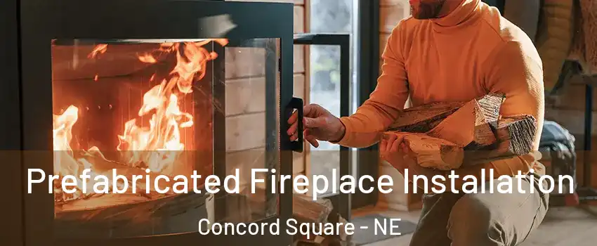Prefabricated Fireplace Installation Concord Square - NE
