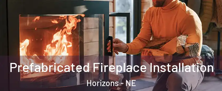 Prefabricated Fireplace Installation Horizons - NE