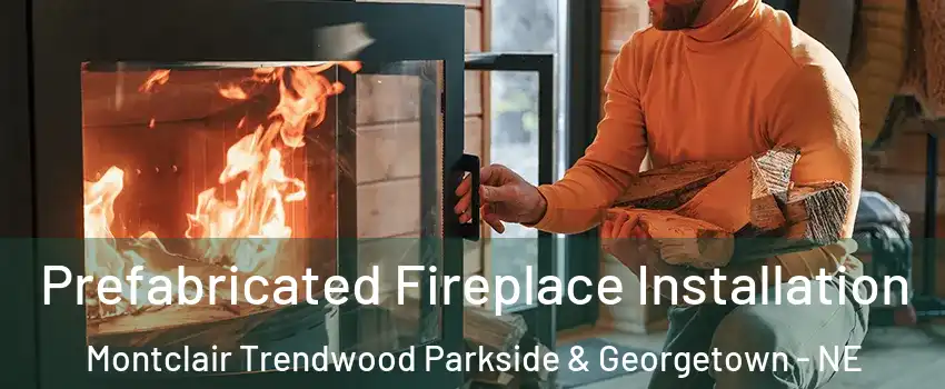 Prefabricated Fireplace Installation Montclair Trendwood Parkside & Georgetown - NE