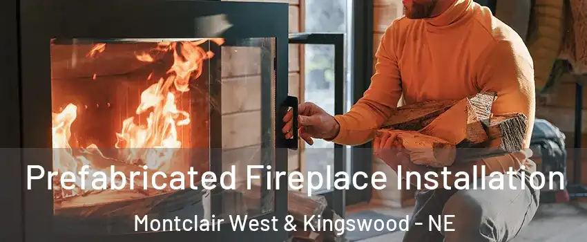 Prefabricated Fireplace Installation Montclair West & Kingswood - NE