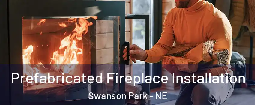 Prefabricated Fireplace Installation Swanson Park - NE
