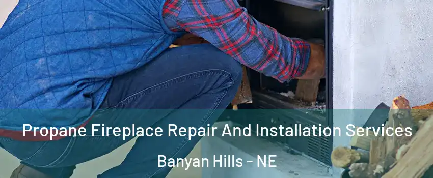 Propane Fireplace Repair And Installation Services Banyan Hills - NE