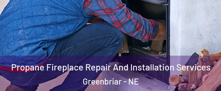 Propane Fireplace Repair And Installation Services Greenbriar - NE