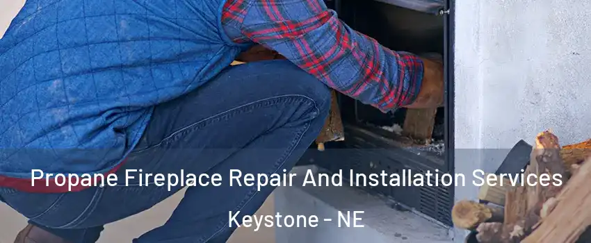 Propane Fireplace Repair And Installation Services Keystone - NE