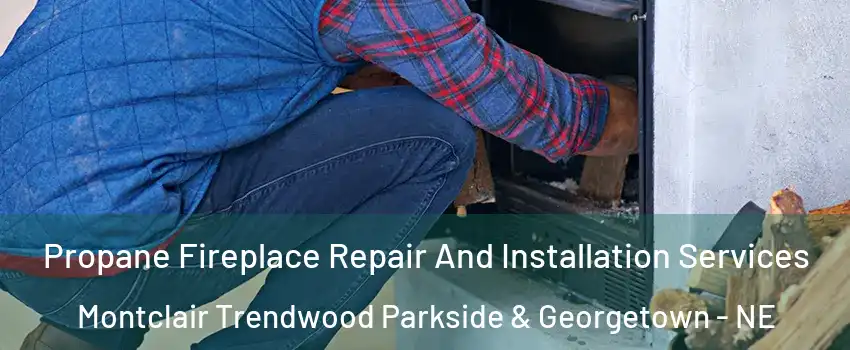Propane Fireplace Repair And Installation Services Montclair Trendwood Parkside & Georgetown - NE