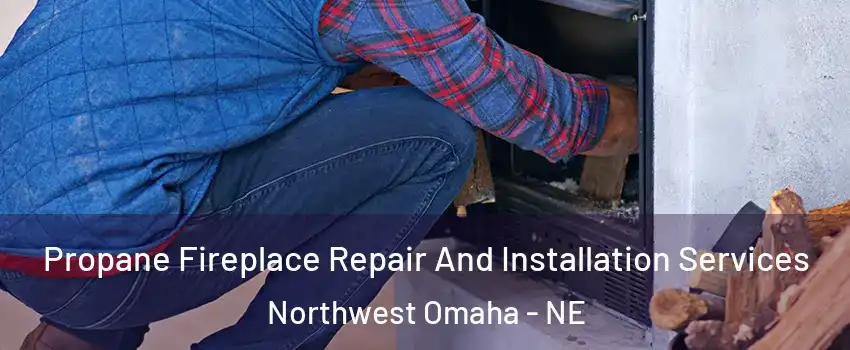 Propane Fireplace Repair And Installation Services Northwest Omaha - NE