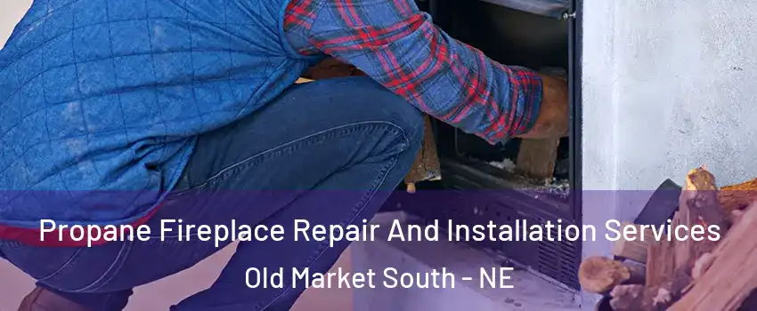 Propane Fireplace Repair And Installation Services Old Market South - NE