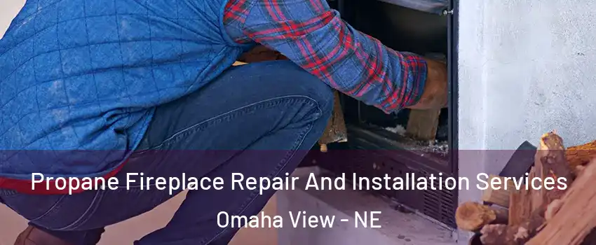 Propane Fireplace Repair And Installation Services Omaha View - NE